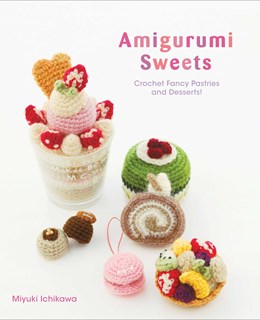 Amigurumi Sweets: Crochet Fancy Pastries And Desserts!