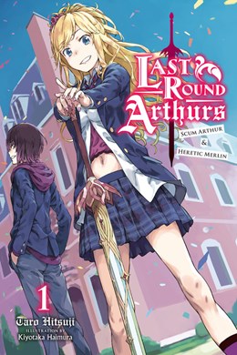 Last Round Arthurs, Vol. 1 (Light Novel): Scum Arthur & Heretic Merlin